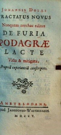 Johannis Dolaei Tractatus novus nunquam antehac editus de furia podagrae lacte victa & mitigata : propria experientia conscriptus