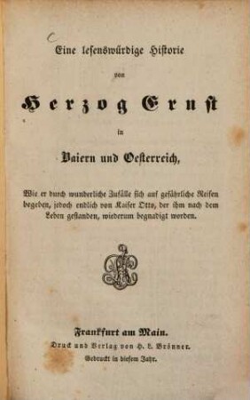 Eine lesenswürdige Historie von Herzog Ernst in Baiern und Oesterreich : wie er durch wunderliche Zufälle sich auf gefährliche Reisen begeben, jedoch endlich von Kaiser Otto, der ihm nach dem Leben gestanden, wiederum begnadigt worden