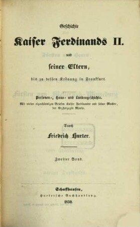 Geschichte Kaiser Ferdinands II. und seiner Eltern, bis zu dessen Krönung in Frankfurt : Personen-, Haus- und Landesgeschichte ; mit vielen eigenhändigen Briefen Kaiser Ferdinands und seiner Mutter, der Erzherzogin Maria, 2
