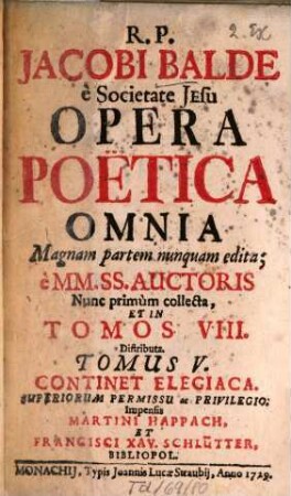 R. P. Jacobi Balde è Societate Jesu Opera Poëtica Omnia : Magnam partem nunquam edita; è MM. SS. Auctoris. 5, Continet Elegiaca