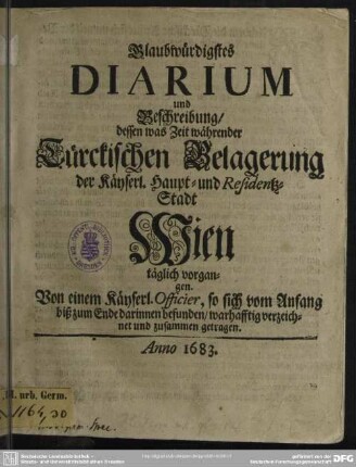 Glaubwürdiges Diarium und Beschreibung dessen, was Zeit wehrender Türckischen Belagerung der Residentz Stadt Wien vorgangen : wobey eine Erzählung welcher gestalt G. F. Koltschitzky sich aus Wien durch das Türkische Lager gewagt