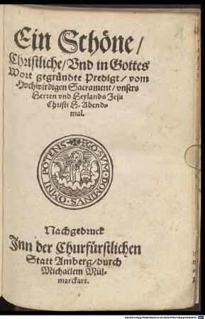 Ein Schöne Christliche, Vnd in Gottes Wort gegründte Predigt, vom Hochwirdigen Sacrament, vnsers Herren vnd Heylands Jesu Christi H. Abendmal