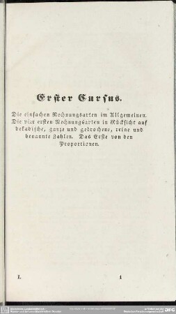 Erster Cursus. Die einfachen Rechnungsarten im Allgemeinen. Die vier ersten Rechnungsarten in Rücksicht auf dekadische, ganze und gebrochene, reine und benannte Zahlen. Das Erste von den Proportionen
