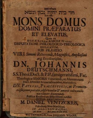 B-Ēlohîm har bayit YHWH nāḵôn we-niśśâ hoc est: Mons domus Domini praeparatus et elevatus : quem ex Esaiae II. v. 2, 3, 4 & Michae IV. v. 1, 2, 3 disputatione philologico-theologica explicatum