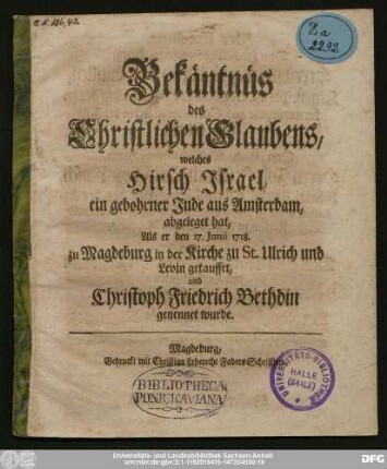 Bekäntnüs des Christlichen Glaubens, welches Hirsch Jsrael, ein gebohrner Jude aus Amsterdam, abgeleget hat, Als er den 17. Junii 1718. zu Magdeburg in der Kirche zu St. Ulrich und Levin getauffet, und Christoph Friedrich Bethdin genennet wurde