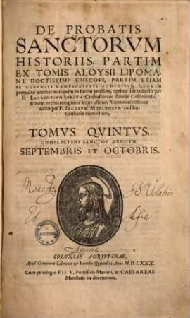 De Probatis Sanctorvm Historiis : Partim Ex Tomis Aloysii Lipomani, Doctissimi Episcopi, Partim Etiam Ex Egregiis Manvscriptis Codicibvs, Qvarvm permultae antehàc nunquàm in lucem prodiêre, 5. Complectens Sanctos Mensivm Septembris Et Octobris