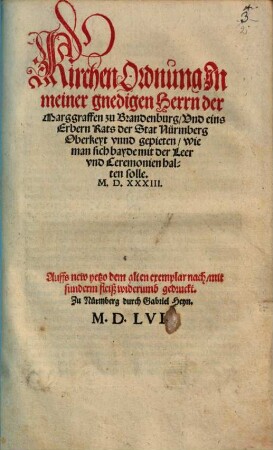 Kirchen Ordnung Jn meiner gnedigen Herrn der Marggraffen zu Brandenburg, Vnd eins Erbern Rats der Stat Nürmberg Oberkeyt vnnd gepieten, wie man sich bayde mit der Leer vnd Ceremonien halten solle. M.D.XXXIII.