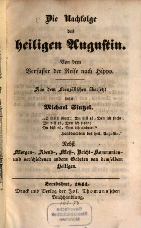 Die Nachfolge des heiligen Augustin : nebst Morgen-, Abend-, Meß-, Beicht- Kommunion- und verschiedenen andern Gebeten von demselben Heiligen