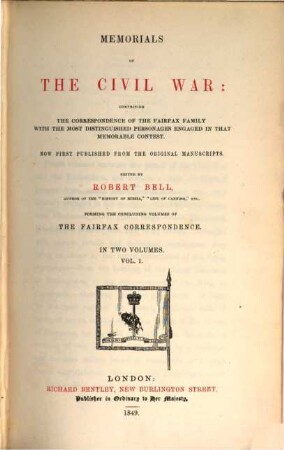 Memorials of the civil war: comprising the correspondence of the Fairfax family with the most distinguished personages engaged in that memorable contest : Now first published from the original manuscripts. Edited by Robert Bell. Forming the concluding volumes of The Fairfax Correspondences, 1