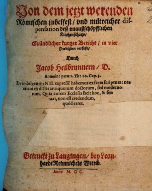 Von dem jetzt werenden Römischen jubelfest, vnd miltreicher dispensation deß vnaußschöpfflichen Kirchenschatzs, Gründlicher kurtzer Bericht : in vier Predigten verfaßt