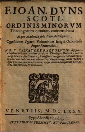 F. Ioan. Dvns Scoti, Ordinis Minorvm, Theologorum omnium eminentissimi, Atque Academiae subtilium Antesignani, Quaestiones Quatuor Voluminum scripti Oxoniensis Super Sententias. 4
