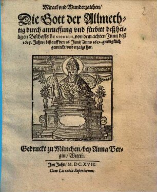 Miracl vnd Wunderzaichen, Die Gott der Allmechtig durch anrueffung vnd fürbitt deß heiligen Bischoffs Bennonis, von dem achten Junij deß 1615. Jahrs, biß auff den 16. Junij Anno 1617. gnedigklich gewirckt, vnd erzaigt hat