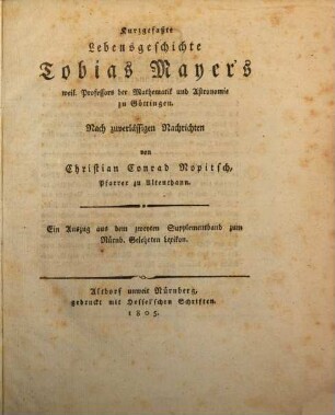 Kurzgefaßte Lebensgeschichte Tobias Mayer's, weil. Professors der Mathematik und Astronomie zu Göttingen : nach zuverl. Nachrichten