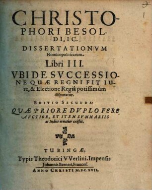 Christophori Besoldi, IC. Dissertationum Nomicopoliticarum Libri III. Ubi De Successione Quae Regni Fit Iure, & Electione Regia potissimum disputatur