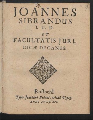 Joannes Sibrandus I.U.D. Et Facultatis Iuridicae Decanus : [P.P. 13. April. Anno M.DC.XVI.]