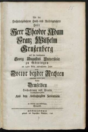Als der Hochedelgebohrne Hoch- und Rechtsgelahrte Herr Herr Theodor Adam Franz Wilhelm Grußenberg auf der berühmten Georg Augustus Universität zu Göttingen am 14ten März jetztlauffenden Jahres zum Doctor beyder Rechten rühmlichst creiret ward bezeugte Demselben Hochachtung und Freude in nachgesetzten Zeilen Aus dem Aufrichtigsten Seelentriebe ein entfernter doch wohlbekanntrr [!] Freund