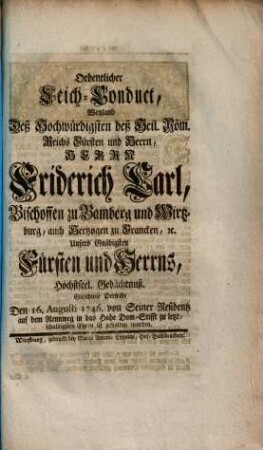 Ordentlicher Leich-Conduct, Weyland Deß Hochwürdigsten deß Heil. Röm. Reichs Fürsten und Herrn, Herrn Friderich Carl, Bischoffen zu Bamberg und Wirtzburg ... Höchstseel. Gedächtnuß. Gleichwie Derselbe Den 16. Augusti 1746. von Seiner Residenz auf dem Rennweg in das Hohe Dom-Stifft zu letztschuldigsten Ehren ist gehalten worden