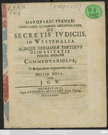 Marquardi Freheri Consiliarii Quondam Archipalatini, De Secretis Iudiciis, In Westphalia Aliisque Germaniae Partibus Olim Usitatis Postea Abolitis Commentariolus, Ut & eiusdem argumenti alia