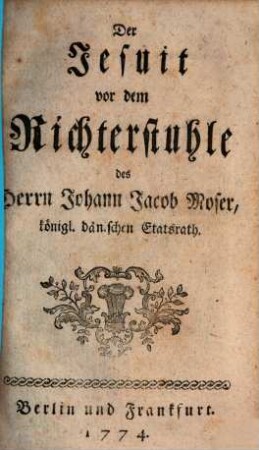 Johann Jacob Mosers, Königlich-Dänischen Etats-Raths, rechtliches Bedencken von Aufhebung des Jesuiter-Ordens : besonders so viel es die Befügnisse eines Evangelischen Reichs-Standes dabei betrifft