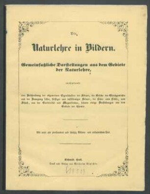 Die Naturlehre in Bildern : gemeinfaßlliche Darstellungen aus dem Gebiete der Naturlehre, enthaltend: eine Beschreibung der allgemeinen Eigenschaften der Körper, die Gesetze des Gleichgewichts und der Bewegung fester, flüssiger und luftförmiger Körper, die Lehre vom Lichte, vom Schall, von der Electricität und dem Magnetismus, sodann einige Darstellungen aus dem Gebiete der Chemie ; mit mehr als 250 Bildern u. erläuterndem Text