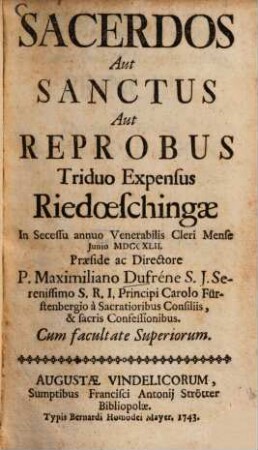 Sacerdos Aut Sanctus Aut Reprobus : Triduo Expensus Riedoeschingae In Secessu annuo Venerabilis Cleri Mense Junio MDCCXLII