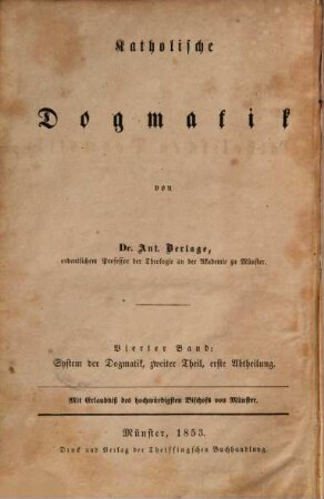 Katholische Dogmatik, 4. Bd. 4, System der katholischen Dogmatik ; Theil 2, Die Lehre von der Kreatur in ihrem ursprünglichen Verhältnisse zu Gott ; Abt. 1