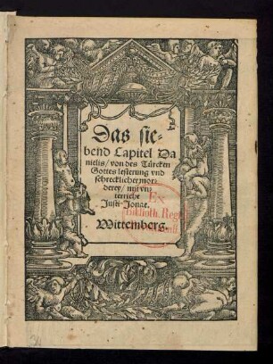 Das sie=||bend Capitel Da||nielis/ von des Tuercken || Gottes lesterung vnd || schrecklicher mor=||derey/ mit vn=||terricht || Justi Jonae.||[u. Ph. Melanchthon]