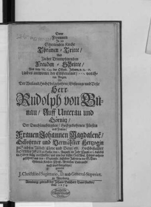 Derer Frommen In der Streitenden Kirche Thränen-Tritte/ Und In der Triumphirenden Freuden-Schritte/ Aus dem VII. Cap. der Offenb. Johann. v. 13. - 17. Und es antwortet der Eltisten einer ... von ihren Augen. : Als Der ... Herr Rudolph von Bünau ... Der ... Frauen Johannen Magdalene[n]/ Gebohrner und Vermählter Hertzogin zu Sachsen ... Hochbestallter Hoffmeister zu Halla/ den 1. Augusti im Jahr Christi 1673. daselbst ... verschieden/ und von dar dessen HochAdel. Cörper anhero geführet/ und den 1. Septembr. desselben Jahres in der S. Bartholomäi Kirchen ... ward beygesetzet/