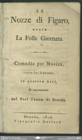 Le Nozze di Figaro, ossia La Folle Giornata : Comedia per Musica; tratta dal francese, in quattro Atti, da rappresentarsi nel Real Teatro di Dresda