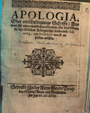 Apologia, Oder entschuldigungs Schrifft, Auß was für ... ursachen, alle drey Stände des ... Königreichs Böheimb, Sub utraq[ue] ein Defensionwerck anstellen müssen