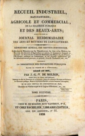 Recueil industriel, manufacturier, agricole et commercial, de la salubrité publique et des beaux-arts : auquel est réuni le Journal hebdomadaire des arts et métiers de l'Angleterre ; répertoire général des brevets d'invention. 8. 1828