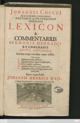 Johannis Coccei[i] In Academia Lugdunensi Doctoris Ac Professoris Theologi Lexicon & Commentarius Sermonis Hebraici Et Chaldaici ... Utpote in qua I. Infinita menda sublata, II. Significationes numeris distinctæ, III. Voces omissæ restitutæ, IV. Auctoris notæ Lexicæ subiunctæ, V. Animadversiones & supplementa adiecta sunt