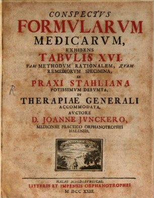 Conspectvs Formvlarvm Medicarvm : Exhibens Tabvlis XVI, Tam Methodvm Rationalem, Qvam Remediorvm Specimina, Ex Praxi Stahliana Potissimvm Desvmta, Et Therapiae Generali Accomodata