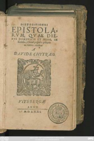 DISPOSITIONES || EPISTOLA=||RVM, QVAE DIE-||BVS DOMINICIS ET ALIIS, IN || Ecclesia, vsitatè populo propo=||ni solent: traditae || A || DAVIDE CHYTRAEO.||