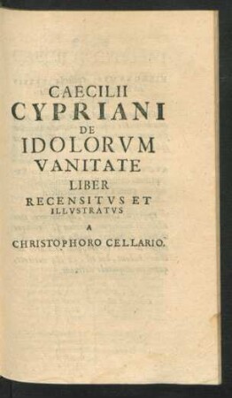 Caecilii Cypriani De Idolorum Vanitate Liber Recensitus Et Illustratus A Christophoro Cellario.