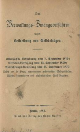 Das Verwaltungs-Zwangsverfahren wegen Beitreibung von Geldbeträgen : allerhöchste Verordnung vom 7. September 1879; Circular-Verfügung vom 13. September 1879; Ausführungsanweisung vom 15. September 1879 ; nebst den in Bezug genommenen anderweiten Gesetzesstellen, Muster-Formularen und alphabetischem Sach-Register