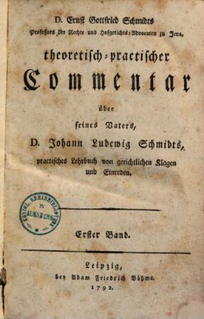 D. Ernst Gottfried Schmidts (...) theoretisch-practischer Commentar über seines Vaters, Johann Ludewig Schmidts, practisches Lehrbuch von gerichtlichen Klagen und Einreden, 1