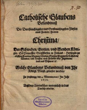 Catholische Glaubens Bekandtnuß Der Durchleuchtigisten ... Frawen Christina, Der Schweden, Gotten, und Wenden Königin ... : Welche Glaubens Bekandtnuß von Ihr Königl. Mayst. gelaistet worden, Zu Ynßbrugg den 4. Wintermonat, Im Jahr 1655