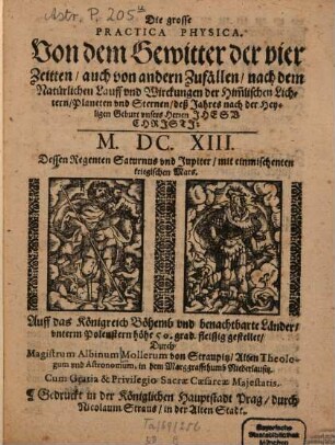 Die grosse practica physica : Von dem Gewitter der vier Zeitten, auch von andern Zufällen, nach dem natürlichen Lauff und Wirckungen der Himmlischen Lichtern, Planeten und Sternen, deß Jahres ... 1613 ...