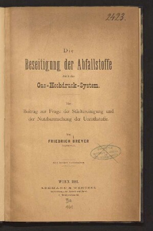 Die Beseitigung der Abfallstoffe durch das Gas-Hochdruck-System : ein Beitrag zur Frage der Städtereinigung und Nutzbarmachung der Unrathstoffe