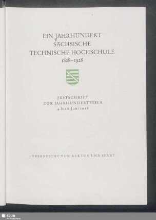 Ein Jahrhundert Sächsische Technische Hochschule 1828-1928 : Festschrift zur Jahrhundertfeier : 4. bis 6. Juni 1928