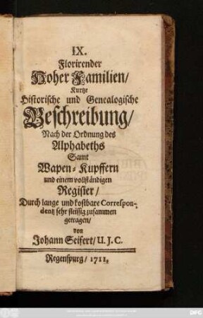 IX. Florirender Hoher Familien, Kurtze Historische und Genealogische Beschreibung : Nach der Ordnung des Alphabeths Samt Wapen-Kupffern und einem vollständigen Register