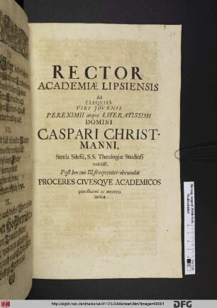 Rector Academiae Lipsiensis Ad Exequias Viri Iuvenis Pereximii atque Literatissimi Domini Caspari Christmanni, Strela Silesii, S.S. Theologiae Studiosi indefessi, Post horam III. frequenter obeundas Proceres Civesque Academicos perofficiose ac amanter invitat : [PP. Lipsiae d. VII. Sept. An. aer. Chr. MDCXXCIV.]