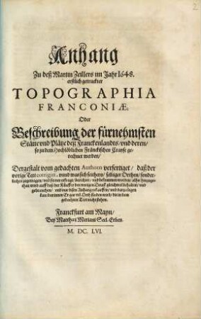 Anhang Zu deß Martin Zeillers im Jahr 1648. erstlich getruckter Topographia Franconiae: Oder Beschreibung der fuernehmsten Staette und Plaetze deß Franckenlandts und deren so zu dem Hochloeblichen Fraenckischen Crayse gerechnet werden