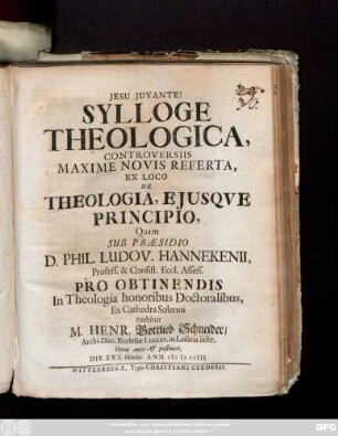 Sylloge Theologica, Controversiis Maxime Novis Referta, Ex Loco De Theologia, Ejusqve Principio, Quam Sub Præsidio D. Phil. Ludov. Hannekenii, Profess. ... Pro Obtinendis In Theologia honoribus Doctoralibus, ... tuebitur M. Henric. Gottlieb Schneider, Archi-Diac. Ecclesiæ Luccav. in Lusatia inser. ... Die XXX. Octobr. Ann. mdccIII.