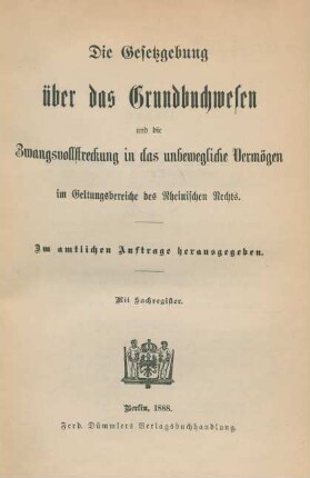 Die Gesetzgebung über das Grundbuchwesen und die Zwangsvollstreckung in das unbewegliche Vermögen im Geltungsbereiche des Rheinischen Rechts : im amtlichen Auftrage herausgegeben ; mit Sachregister