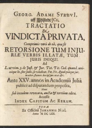 Georg. Adami Struvi, uff Uhlstedt/ICti, Tractatio De Vindicta Privata : Cumprimis vero de ea, quae sit Retorsione Tum Iniuriae Verbis Illatae, Tum Iuris Iniqui. Ad L. ut vim. 3. de Iust. & Iur. Tot. Tit. Cod. ... Ante XXV. annos in Academia Iulia publice ad disputandum proposita