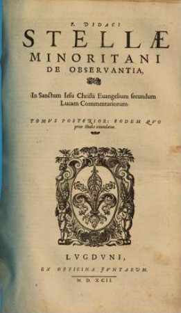 F. Didaci StellaeMinoritani de observantia, in sanctum Iesu Christi evangelium secundum Lucam doctissima pariter & piissima commentaria, 2
