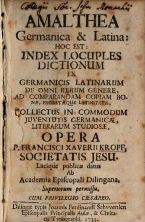 Amalthea Germanica & Latina, Hoc Est: Index Locuples Dictionum Ex Germanicis Latinarum De Omni Rerum Genere, Ad Comparandam Copiam Bonae, Probataeque Latinitatis