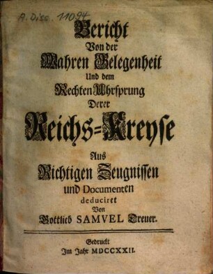 Bericht Von der Wahren Gelegenheit Und dem Rechten Uhrsprung Derer Reichs-Kreyse : Aus Richtigen Zeugnissen und Documenten deduciret